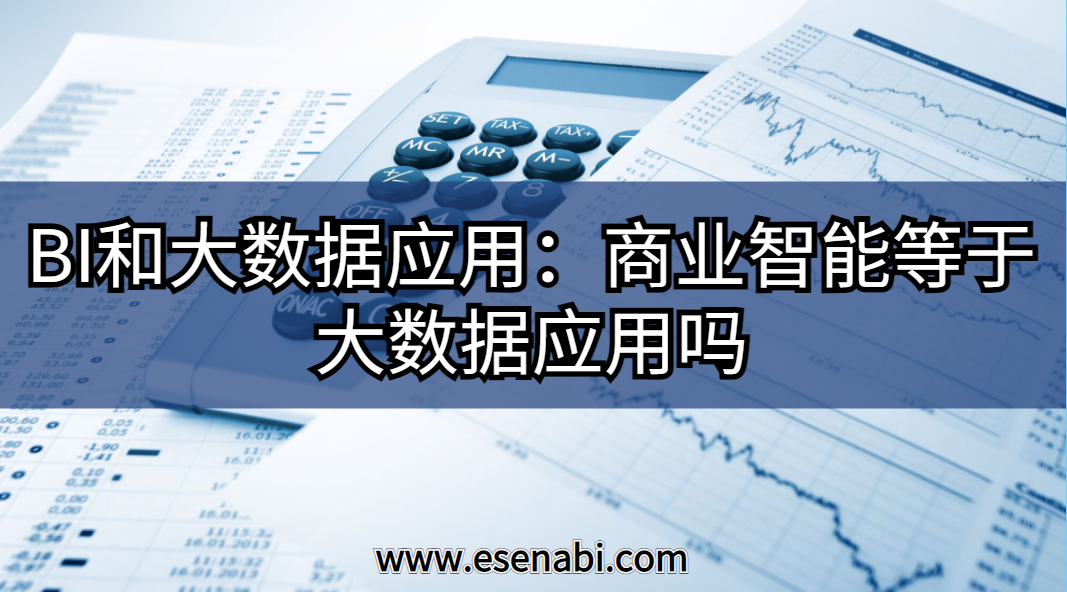 BI和大數(shù)據(jù)應(yīng)用:大數(shù)據(jù)應(yīng)用等于商業(yè)智能（BI）嗎？